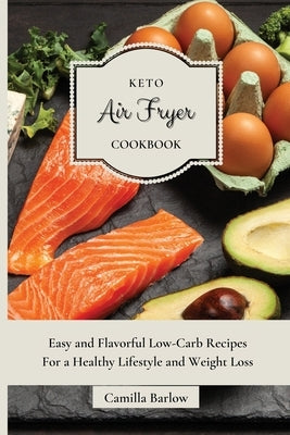 Keto Air Fryer Cookbook: Easy and Flavorful Low-Carb Recipes For a Healthy Lifestyle and Weight Loss by Barlow, Camilla