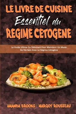 Le Livre De Cuisine Essentiel Du Régime Cétogène: Le Guide Ultime Du Débutant Pour Maintenir Un Mode De Vie Sain Avec Le Régime Cétogène (The Essentia by Brooks, Amanda