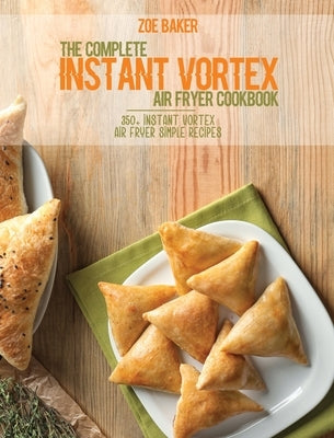 The Complete Instant Vortex Air Fryer Cookbook: 350+ Instant Vortex Air Fryer Simple Recipes by Baker, Zoe