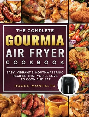 The Complete Gourmia Air Fryer Cookbook: Easy, Vibrant & Mouthwatering Recipes that You'll Love to Cook and Eat by Montalto, Roger