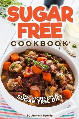 Sugar-Free Cookbook: Easy Recipes for a Sugar-Free Diet by Boundy, Anthony