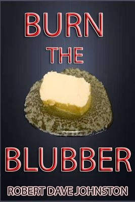 Burn the Blubber: How to Lose Belly Fat Fast, And For Good! by Johnston, Robert Dave