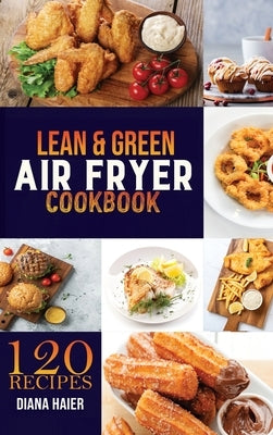 Lean & Green Air Fryer Cookbook: 120 Green & Lean Air Fryer Recipes to Taste Healthier Fried Favorites. the Step-By-Step Weight Loss Program on a Budg by Haier, Diana