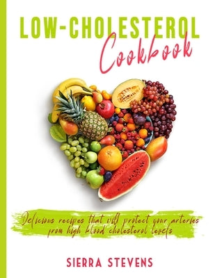 Low Cholesterol Cookbook: Delicious recipes that will protect your arteries from high blood cholesterol levels by Stevens, Sierra