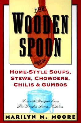 The Wooden Spoon Book of Home-Style Soups, Stews, Chowders, Chilis and Gumbos: Favorite Recipes from the Wooden Spoon Kitchen by Moore, Marilyn M.