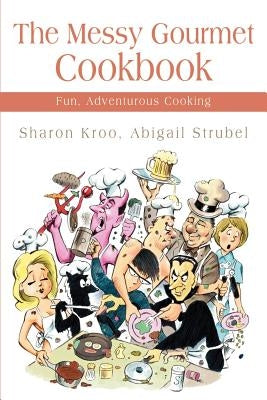The Messy Gourmet Cookbook: Fun, Adventurous Cooking by Kroo, Sharon