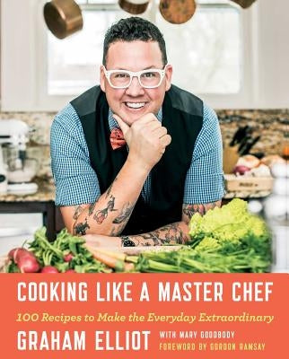 Cooking Like a Master Chef: 100 Recipes to Make the Everyday Extraordinary by Elliot, Graham