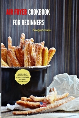 Air Fryer Cookbook for Beginners Breakfast Recipes: Quick & Easy Air fryer recipes for your healthy breakfast by Air Fryer USA