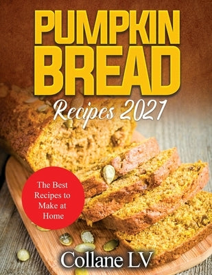 Pumpkin Bread Recipes 2021: The Best Recipes to Make at Home by Collane LV