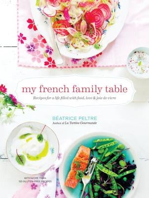 My French Family Table: Recipes for a Life Filled with Food, Love, and Joie de Vivre by Peltre, Beatrice