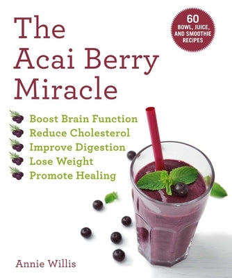The Acai Berry Miracle: 60 Bowl and Smoothie Recipes by Willis, Annie