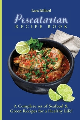 Pescatarian Recipe Book: A Complete set of Seafood and Green Recipes for a Healthy Life! by Dillard, Lara