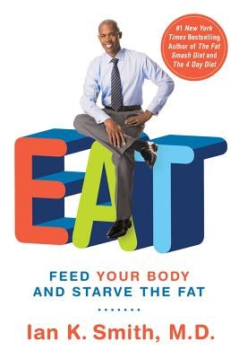 Eat: Feed Your Body and Starve the Fat by Smith, Ian K.