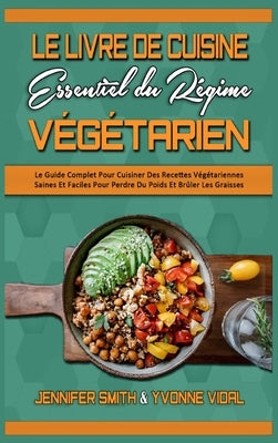 Le Livre De Cuisine Essentiel Du Régime Végétarien: Le Guide Complet Pour Cuisiner Des Recettes Végétariennes Saines Et Faciles Pour Perdre Du Poids E by Smith, Jennifer