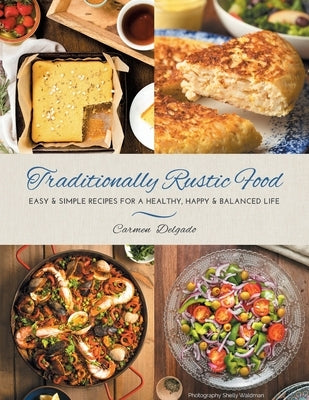 Traditionally Rustic Food: Easy & simple recipes for a healthy, happy & balanced life by Delgado, Carmen