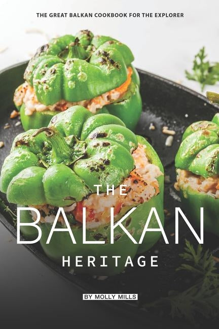 The Balkan Heritage: The Great Balkan Cookbook for the Explorer by Mills, Molly