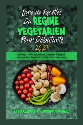 Livre De Recettes Du Régime Végétarien Pour Débutants 2021: Recettes Faciles, Bon Marché Et Rapides À Base De Légumes Pour Perdre Du Poids Et Brûler L by Queen, Rebecca