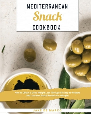 Mediterranean Snack Cookbook: How to Obtain a Good Weight Loss Through 50 Easy-to-Prepare and Luscious Snack Recipes on a Budget by de Marco, Jake