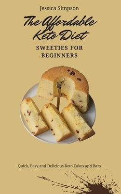 The Affordable Keto Diet Sweeties for Beginners: Quick, Easy and Delicious Keto Cakes and Bars by Simpson, Jessica