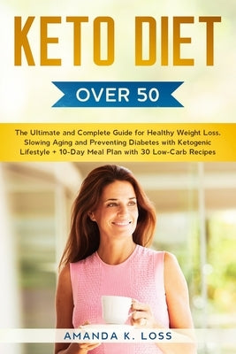 KETO DIET Over 50: The Ultimate and Complete Guide for Healthy Weight Loss, Slowing Aging and Preventing Diabetes with Ketogenic Lifestyl by Amanda K Loss