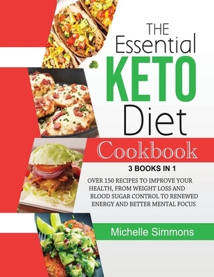 The Essential Keto Diet Cookbook [3 in 1]: Over 150 Recipes to Improve Your Health, from Weight Loss and Blood Sugar Control to Renewed Energy and Bet by Simmons, Michelle