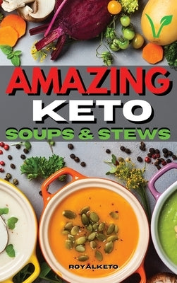 Amazing Keto Soups and Stews: Delicious and Fat Burning Soups Recipes for Busy People by Royal Keto