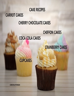 Cake Recipes, Carrot Cakes, Cherry Chocolate Cakes, Chiffon Cakes, Coca Cola Cakes, Cranberry Cakes, Cupcakes: 31 Different Titles, Delicious Desserts by Peterson, Christina