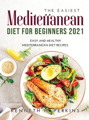 The Easiest Mediterranean Diet for Beginners 2021: Easy and Healthy Mediterranean Diet Recipes by Perkins, Kenneth M.
