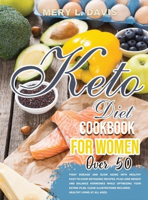 Keto Diet Cookbook for Women Over 50: Fight disease and slow aging with healthy easy-to-cook ketogenic recipes, plus lose weight and balance hormones by Davis, Mery L.