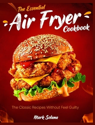 The Essential Air Fryer Cookbook: The Classic Recipes Without Feel Guilty by Solana, Mark