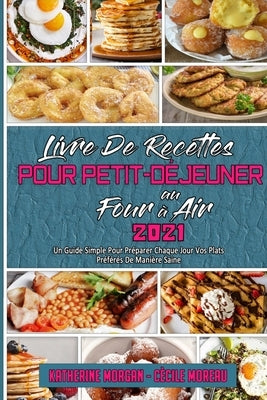 Livre De Recettes Pour Petit-Déjeuner Au Four À Air 2021: Un Guide Simple Pour Préparer Chaque Jour Vos Plats Préférés De Manière Saine (Air Fryer Bre by Morgan, Katherine