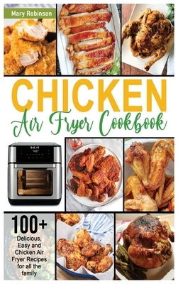 Chicken Air Fryer Cookbook: 100+ Delicious, Easy and Chicken Air Fryer Recipes for all the family by Robinson, Mary