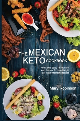 The Mexican Keto Cookbook: Best Healthy Low Carb Recipes from Breakfast to Dinner for Your Perfect Everyday Diet! by Robinson, Mary