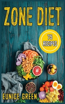 Zone Diet: The Complete Guide to the Zone Diet with 75 recipes and meal plan. For Beginners and advanced users. by Green, Eunice