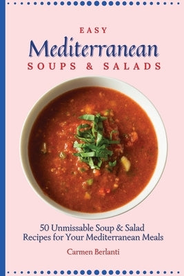 Easy Mediterranean Soups & Salads: 50 Unmissable Soup & Salad Recipes for Your Mediterranean Meals by Berlanti, Carmen