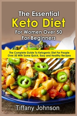 The Essential Keto Diet For Women Over 50 For Beginners: 2 books in 1: The Complete Guide To Ketogenic Diet For People Over 50 With Some Quick, Easy a by Johnson, Tiffany