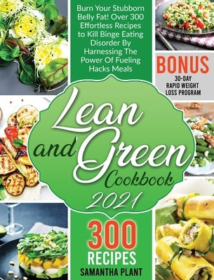 Lean and Green Cookbook 2021: Burn Your Stubborn Belly Fat! Over 300 Effortless Recipes to Kill Binge Eating Disorder By Harnessing The Power Of Fue by Plant, Samantha