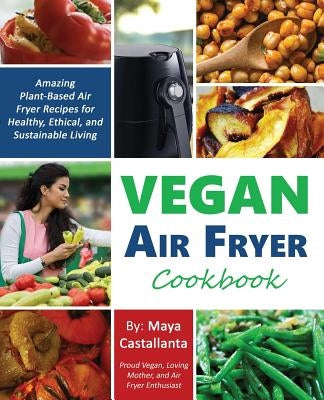 Vegan Air Fryer Cookbook: Amazing Plant-Based Air Fryer Recipes for Healthy, Ethical, and Sustainable Living by Castallanta, Maya