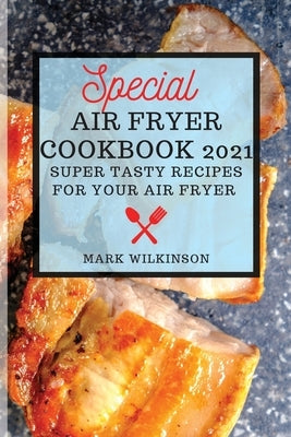 Special Air Fryer Cookbook: Super Tasty Recipes for Your Air Fryer by Wilkinson, Mark