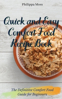 Quick and Easy Comfort Food Recipe Book: The Definitive Comfort Food Guide for Beginners by Moss, Philippa