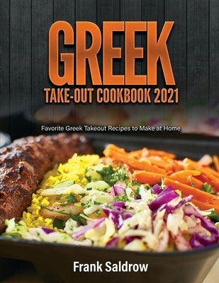Greek Take-Out Cookbook 2021: Favorite Greek Takeout Recipes to Make at Home by Frank Saldrow