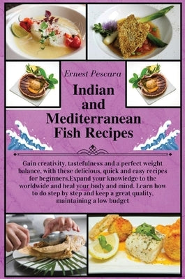 Indian and Mediterranean Fish Recipes: Gain creativity, tastefulness and a perfect weight balance, with these delicious, quick and easy recipes for be by Pescara, Ernest