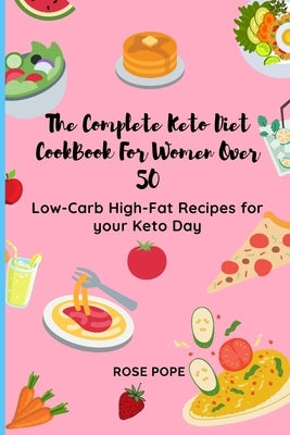 The Complete Keto Diet CookBook For Women Over 50: Low-Carb High-Fat Recipes for your Keto Day by Pope, Rose