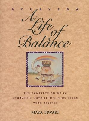 Ayurveda: A Life of Balance: The Complete Guide to Ayurvedic Nutrition and Body Types with Recipes by Tiwari, Maya