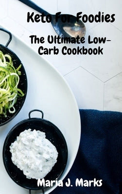Keto For Foodies: The Ultimate Low-Carb Cookbook by Maria J Marks