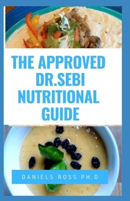 The Approved Dr Sebi Nutritional Guide: Complete and Updated Dr. Sebi Food List for Adopting an Alkaline Diet, herbs and guidelines for healthy living by Ross Ph. D., Daniels
