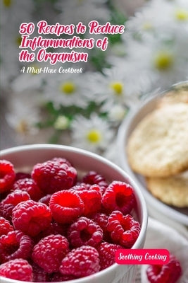 50 Recipes to Reduce Inflammations of the Organs: A Must-Have Cookbook by Cooking, Soothing