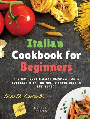 Italian Cookbook for Beginners: The 150+ BEST Italian Recipes! TASTE yourself with the MOST FAMOUS Diet in the World! by de Laurentis, Sara