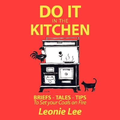 Do It in the Kitchen: Briefs - Tales - Tips - To Set Your Coals on Fire by Lee, Leonie