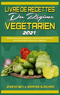 Livre De Recettes Du Régime Végétarien 2021: Recettes Savoureuses Et Rapides Pour Perdre Du Poids Et Rester En Bonne Santé Grâce Au Mode De Vie Végéta by Smith, Jennifer
